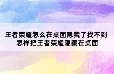 王者荣耀怎么在桌面隐藏了找不到 怎样把王者荣耀隐藏在桌面